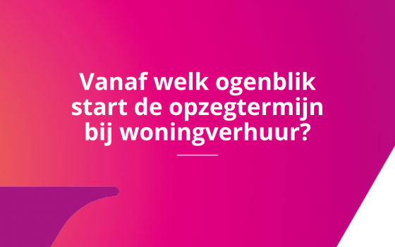 Vanaf welk ogenblik start de opzegtermijn bij woninghuur?